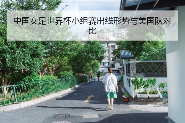 中国女足世界杯小组赛出线形势与美国队对比